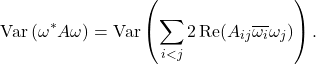 \[\Var\left( \omega^* A \omega \right) = \Var \left( \sum_{i<j} 2 \Re(A_{ij} \overline{\omega_i} \omega_j) \right).\]