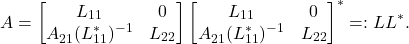 \[A = \twobytwo{L_{11}}{0}{A_{21}^{\vphantom{*}}(L_{11}^{*})^{-1}}{L_{22}}\twobytwo{L_{11}}{0}{A_{21}^{\vphantom{*}}(L_{11}^{*})^{-1}}{L_{22}}^* =: LL^*.\]