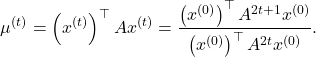 \[\mu^{(t)} = \left(x^{(t)}\right)^\top Ax^{(t)}= \frac{\left(x^{(0)}\right)^\top A^{2t+1} x^{(0)}}{\left(x^{(0)}\right)^\top A^{2t} x^{(0)}}.\]