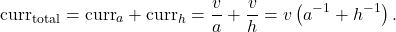 \[\mathrm{curr}_{\rm total} = \mathrm{curr}_a + \mathrm{curr}_h = \frac{v}{a} + \frac{v}{h} = v \left(a^{-1}+h^{-1}\right).\]