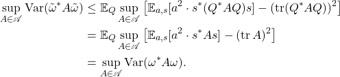 \begin{align*}\sup_{A\in\mathscr{A}} \Var(\tilde{\omega}^*A\tilde{\omega})&\le \mathbb{E}_Q \sup_{A\in\mathscr{A}} \left[\mathbb{E}_{a,s}[a^2 \cdot s^*(Q^*AQ)s] - (\tr (Q^*AQ))^2\right] \\&= \mathbb{E}_Q \sup_{A\in\mathscr{A}} \left[\mathbb{E}_{a,s}[a^2 \cdot s^*As] - (\tr A)^2\right] \\&= \sup_{A\in\mathscr{A}} \Var(\omega^*A\omega).\end{align*}