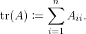 \[\tr(A) \coloneqq \sum_{i=1}^n A_{ii}.\]