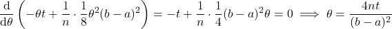 \begin{equation*} \frac{\mathrm{d}}{\mathrm{d} \theta} \left( - \theta t + \frac{1}{n} \cdot \frac{1}{8} \theta^2(b-a)^2\right) = - t + \frac{1}{n} \cdot \frac{1}{4} (b-a)^2 \theta = 0\implies \theta = \frac{4nt}{(b-a)^2} \end{equation*}