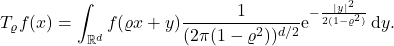 \[T_\varrho f(x) = \int_{\real^d} f(\varrho x + y) \frac{1}{(2\pi (1-\varrho^2))^{d/2}}\e^{-\frac{|y|^2}{2(1-\varrho^2)}} \, \mathrm{d} y.\]