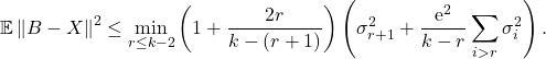 \[\mathbb{E} \left\|B - X\right\|^2 \le \min_{r \le k-2} \left( 1 + \frac{2r}{k-(r+1)} \right) \left(\sigma_{r+1}^2 + \frac{\mathrm{e}^2}{k-r} \sum_{i>r} \sigma_i^2 \right).\]