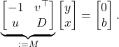 \begin{equation*} \underbrace{\begin{bmatrix} -1 & v^\top \\ u & D \end{bmatrix}}_{:=M}\begin{bmatrix} y \\ x \end{bmatrix} = \begin{bmatrix} 0 \\ b \end{bmatrix}. \end{equation*}