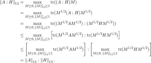 \begin{align*}\left\|A:H\right\|_{\rm UI} &= \max_{M\succeq 0,\: \left\|M\right\|_{\rm UI}'\le 1} \tr((A:H)M) \\&= \max_{M\succeq 0,\: \left\|M\right\|_{\rm UI}'\le 1} \tr(M^{1/2}(A:H)M^{1/2})\\&= \max_{M\succeq 0,\: \left\|M\right\|_{\rm UI}'\le 1} \tr((M^{1/2}AM^{1/2}):(M^{1/2}HM^{1/2}))  \\&\le \max_{M\succeq 0,\: \left\|M\right\|_{\rm UI}'\le 1} \left[\tr(M^{1/2}AM^{1/2}):\tr(M^{1/2}HM^{1/2}) \right] \\&\le \left[\max_{M\succeq 0,\: \left\|M\right\|_{\rm UI}'\le 1} \tr(M^{1/2}AM^{1/2})\right]:\left[\max_{M\succeq 0,\: \left\|M\right\|_{\rm UI}'\le 1} \tr(M^{1/2}HM^{1/2})\right]\\&= \left\|A\right\|_{\rm UI} : \left\|H\right\|_{\rm UI}.\end{align*}