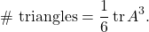 \begin{equation*} \mbox{\# triangles} = \frac{1}{6} \operatorname{tr} A^3. \end{equation*}