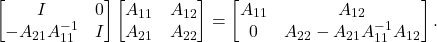 \[\twobytwo{I}{0}{-A_{21}A_{11}^{-1}}{I}\twobytwo{A_{11}}{A_{12}}{A_{21}}{A_{22}} = \twobytwo{A_{11}}{A_{12}}{0}{A_{22} - A_{21}A_{11}^{-1}A_{12}}.\]