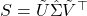 S=\tilde{U}\hat{\Sigma}\tilde{V}^\top