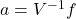 a = V^{-1}f