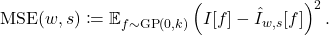\[\operatorname{MSE}(w,s)\coloneqq \expect_{f\sim\operatorname{GP}(0,k)} \left( I[f] - \hat{I}_{w,s}[f] \right)^2.\]