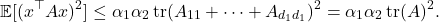 \begin{align*}\expect [(x^\top A x)^2] &\le \alpha_1 \alpha_2 \tr(A_{11}+\cdots+ A_{d_1d_1})^2=\alpha_1 \alpha_2\tr(A)^2.\end{align*}