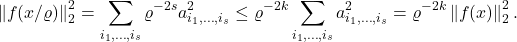 \[\norm{f(x/\varrho)}_2^2 = \sum_{i_1,\ldots,i_s} \varrho^{-2s} a_{i_1,\ldots,i_s}^2 \le \varrho^{-2k} \sum_{i_1,\ldots,i_s} a_{i_1,\ldots,i_s}^2 = \varrho^{-2k}\norm{f(x)}_2^2.\]