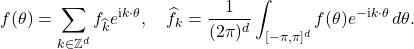 \begin{equation*} f(\theta) = \sum_{k \in \mathbb{Z}^d} f_{\hat k} e^{{\rm i}k\cdot \theta}, \quad \hat{f}_k = \frac{1}{(2\pi)^d} \int_{[-\pi,\pi]^d} f(\theta) e^{-{\rm i}k\cdot \theta} \, d\theta. \end{equation*}