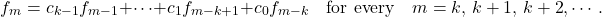 \[f_m = c_{k-1} f_{m-1} + \cdots + c_1f_{m-k+1}+ c_0 f_{m-k} \quad \textnormal{for every} \quad m = k,\,{k+1},\,{k+2},\cdots. \]