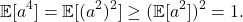 \[\mathbb{E}[a^4] = \mathbb{E}[(a^2)^2] \ge (\mathbb{E}[a^2])^2 = 1.\]