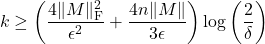 \begin{equation*} k \ge \left( \frac{4\|M\|_{\rm F}^2}{\epsilon^2} + \frac{4n\|M\|}{3\epsilon} \right) \log \left(\frac{2}{\delta} \right) \end{equation*}