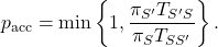 \[p_{\rm acc} = \min \left\{ 1 , \frac{\pi_{S'} T_{S'S}}{\pi_{S} T_{SS'}} \right\}.\]