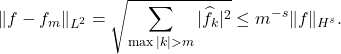 \begin{equation*} \|f - f_m\|_{L^2} = \sqrt{ \sum_{\max|k|>m} |\hat{f}_k|^2 }  \le m^{-s}\|f\|_{H^s}. \end{equation*}