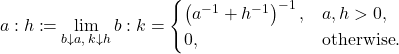 \[a:h \coloneqq \lim_{b\downarrow a, \: k\downarrow h} b:k = \begin{cases}\left( a^{-1}+h^{-1}\right)^{-1}, & a,h > 0 ,\\0, & \textrm{otherwise}.\end{cases}\]