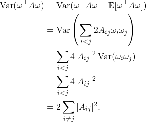 \begin{align*}\Var(\omega^\top A\omega) &= \Var(\omega^\top A \omega - \mathbb{E}[\omega^\top A \omega]) \\&= \Var\left(\sum_{i< j} 2A_{ij} \omega_i\omega_j\right) \\&= \sum_{i<j} 4 |A_{ij}|^2 \Var(\omega_i\omega_j) \\&= \sum_{i<j} 4 |A_{ij}|^2 \\&= 2 \sum_{i\ne j} |A_{ij}|^2.\end{align*}