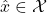 \hat{x} \in \mathcal{X}