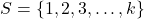 S = \{1,2,3,\ldots,k\}