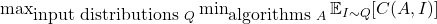 \max_{\mbox{input distributions } Q} \min_{\mbox{algorithms }A} \mathbb{E}_{I\sim Q} [C(A,I)]