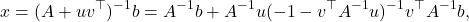 \begin{equation*} x = (A+uv^\top)^{-1}b = A^{-1}b + A^{-1}u (-1-v^\top A^{-1}u)^{-1}v^\top A^{-1}b, \end{equation*}