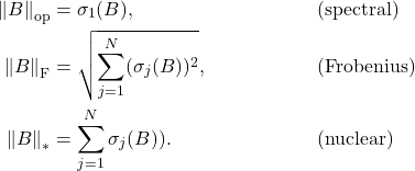 \begin{align*}\left\|B\right\|_{\rm op} &= \sigma_1(B),& &\text{(spectral)} \\\left\|B\right\|_{\rm F} &= \sqrt{\sum_{j=1}^N (\sigma_j(B))^2},& &\text{(Frobenius)} \\\left\|B\right\|_{*} &=\sum_{j=1}^N \sigma_j(B)).& &\text{(nuclear)}\end{align*}