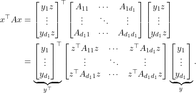 \begin{align*}x^\top A x &= \begin{bmatrix} y_1 z \\ \vdots \\ y_{d_1}z\end{bmatrix}^\top\begin{bmatrix} A_{11} & \cdots & A_{1d_1} \\ \vdots & \ddots & \vdots \\ A_{d_1 1} & \cdots & A_{d_1 d_1} \end{bmatrix}\begin{bmatrix} y_1 z \\ \vdots \\ y_{d_1}z\end{bmatrix} \\ &= \underbrace{\begin{bmatrix} y_1 \\ \vdots \\ y_{d_1}\end{bmatrix}^\top}_{y^\top}\begin{bmatrix} z^\top A_{11}z & \cdots & z^\top A_{1d_1}z \\ \vdots & \ddots & \vdots \\ z^\top A_{d_1 1}z & \cdots & z^\top A_{d_1 d_1}z \end{bmatrix}\underbrace{\begin{bmatrix} y_1 \\ \vdots \\ y_{d_1}\end{bmatrix}}_y.\end{align*}