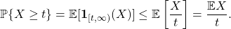 \begin{equation*} \mathbb{P}\{ X \ge t \} = \mathbb{E}[\mathbf{1}_{[t,\infty)}(X)] \le \mathbb{E} \left[ \frac{X}{t} \right] = \frac{\mathbb{E} X}{t}. \end{equation*}