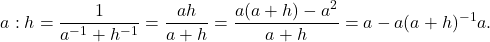 \[a:h = \frac{1}{a^{-1}+h^{-1}} = \frac{ah}{a+h} = \frac{a(a+h)-a^2}{a+h} = a - a(a+h)^{-1}a.\]