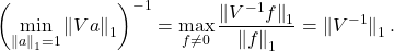 \[\left(\min_{\norm{a}_1 = 1} \norm{Va}_1\right)^{-1} = \max_{f\ne 0} \frac{\norm{\smash{V^{-1}f}}_1}{\norm{f}_1} = \norm{\smash{V^{-1}}}_1.\]