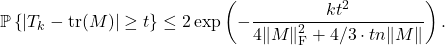 \begin{equation*} \mathbb{P} \left\{ \left| T_k - \operatorname{tr}(M) \right| \ge t \right\} \le 2\exp\left( -\frac{kt^2}{4\|M\|_{\rm F}^2 + 4/3\cdot tn\|M\|} \right). \end{equation*}