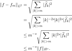 \begin{equation*} \begin{split} \|f - f_m\|_{L^2} &= \sqrt{ \sum_{|k|>m} |\hat{f}_k|^2 } \\ &= \sqrt{ \sum_{|k|>m} |k|^{-2s}|k|^{2s}|\hat{f}_k|^2 }\\ &\le m^{-s} \sqrt{ \sum_{|k|>m} |k|^{2s}|\hat{f}_k|^2 } \\ &\le m^{-s}\|f\|_{H^s}. \end{split} \end{equation*}