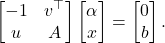 \begin{equation*} \begin{bmatrix} - 1 & v^\top \\ u & A \end{bmatrix} \begin{bmatrix} \alpha \\ x \end{bmatrix} = \begin{bmatrix} 0 \\ b \end{bmatrix}. \end{equation*}