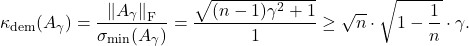 \[\kappa_{\rm dem}(A_\gamma) = \frac{\norm{A_{\gamma}}_{\rm F}}{\sigma_{\rm min}(A_\gamma)} = \frac{\sqrt{(n-1)\gamma^2+1}}{1} \ge \sqrt{n} \cdot \sqrt{1-\frac{1}{n}} \cdot \gamma.\]