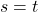 s = t