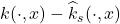 k(\cdot,x) - \hat{k}_s(\cdot,x)