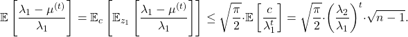\[\expect\left[\frac{\lambda_1 - \mu^{(t)}}{\lambda_1}\right] = \expect_c\left[\expect_{z_1} \left[ \frac{\lambda_1 - \mu^{(t)}}{\lambda_1}  \right]\right] \le \sqrt{\frac{\pi}{2}} \cdot \expect\left[ \frac{c}{\lambda_1^t} \right] =\sqrt{\frac{\pi}{2}} \cdot \left(\frac{\lambda_2}{\lambda_1}\right)^t \cdot \sqrt{n-1} .\]