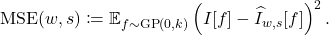 \[\operatorname{MSE}(w,s)\coloneqq \expect_{f\sim\operatorname{GP}(0,k)} \left( I[f] - \hat{I}_{w,s}[f] \right)^2.\]