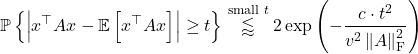 \[\mathbb{P}\left\{\left|x^\top Ax - \mathbb{E}\left[x^\top Ax\right]\right|\ge t \right\} \stackrel{\text{small $t$}}{\lessapprox} 2\exp\left(- \frac{c\cdot t^2}{v^2\left\|A\right\|_{\rm F}^2} \right)\]