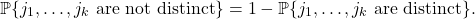 \[\prob \{ j_1,\ldots,j_k \text{ are not distinct} \} = 1 - \prob \{ j_1,\ldots,j_k \text{ are distinct} \}.\]