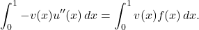 \begin{equation*} \int_0^1-v(x) u''(x) \, dx = \int_0^1 v(x)f(x) \, dx. \end{equation*}