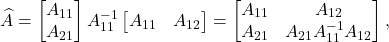 \[\hat{A} = \twobyone{A_{11}}{A_{21}} A_{11}^{-1} \onebytwo{A_{11}}{A_{12}} = \twobytwo{A_{11}}{A_{12}}{A_{21}}{A_{21}A_{11}^{-1}A_{12}},\]