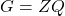 G = ZQ