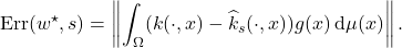 \[\operatorname{Err}(w^\star,s) = \norm{\int_\Omega (k(\cdot,x) - \hat{k}_s(\cdot,x)) g(x) \, \mathrm{d}\mu(x)}.\]