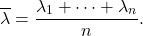 \[\overline{\lambda} = \frac{\lambda_1 + \cdots + \lambda_n}{n}.\]